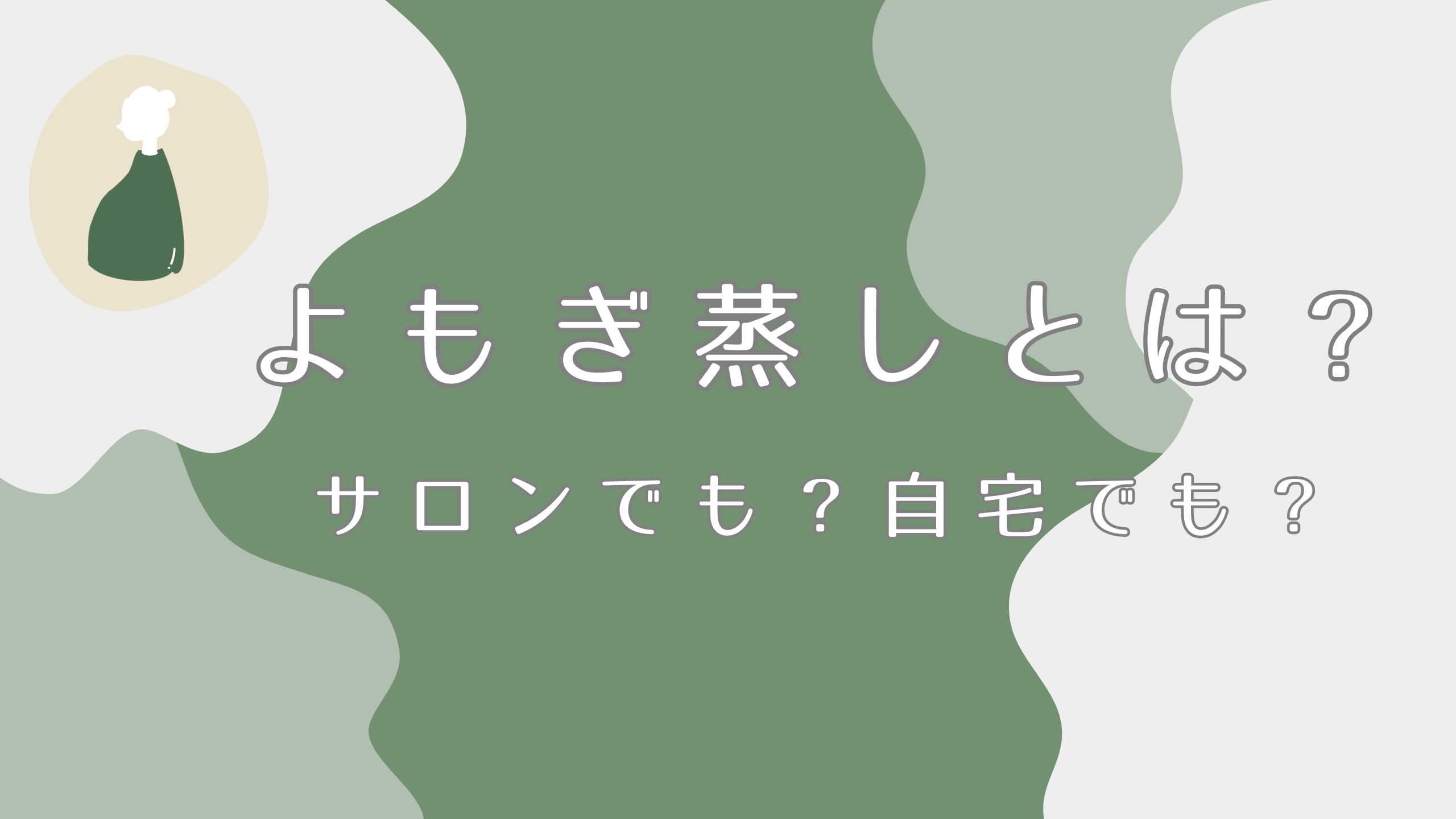 【入門編】よもぎ蒸しとは？サロンでも自宅も？よもぎ蒸しの基本からキットの選び方まで完全ガイド｜よもぎ蒸しナビ